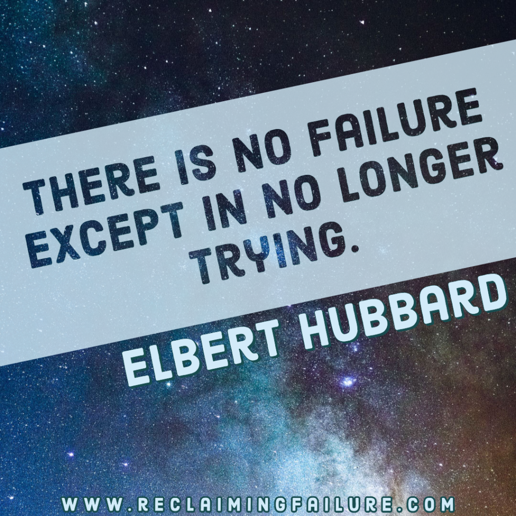There is no failure except in no longer trying.	Elbert Hubbard