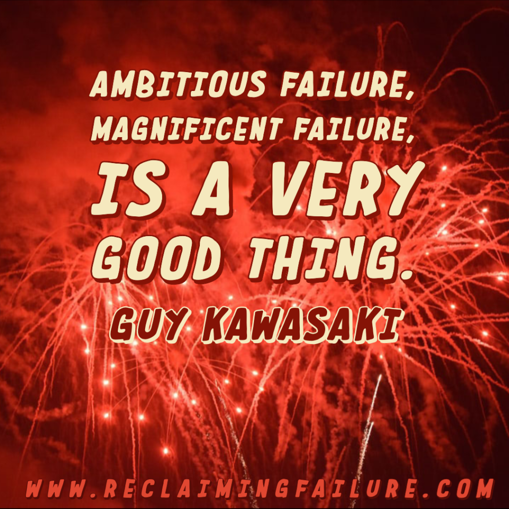 Ambitious failure, magnificent failure, is a very good thing.	Guy Kawasaki