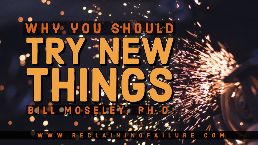 Why you should try new things.
Bill Moseley, Ph.D.