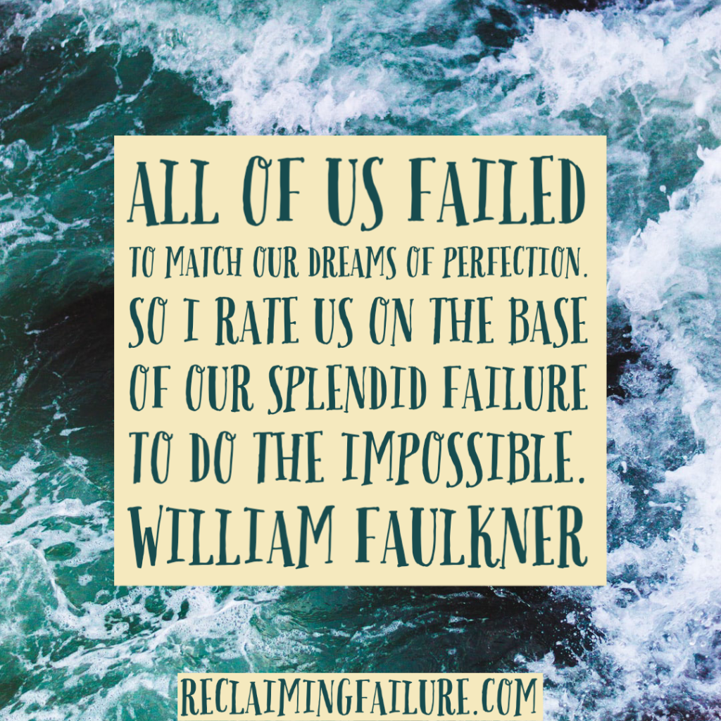 All of us failed to match our dreams of perfection. So I rate us on the base of our splendid failure to do the impossible.	William Faulkner