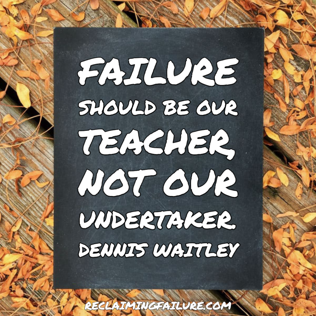 Failure should be our teacher, not our undertaker. 	Dennis Waitley