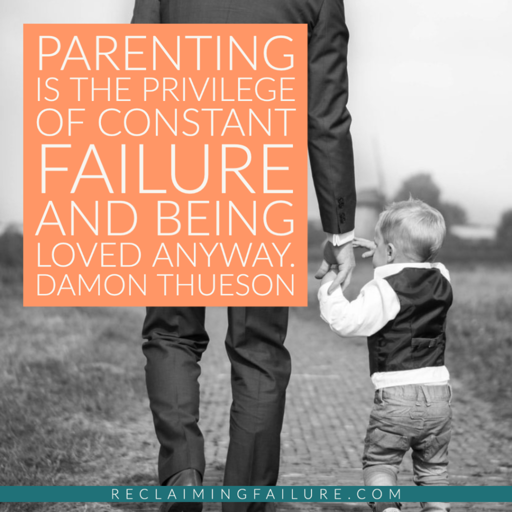 Parenting is the privilege of constant failure... and being loved anyway.	Damon Thueson